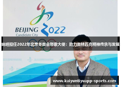 姚明担任2022年北京冬奥会形象大使：助力奥林匹克精神传承与发展