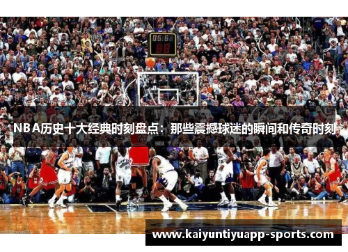 NBA历史十大经典时刻盘点：那些震撼球迷的瞬间和传奇时刻