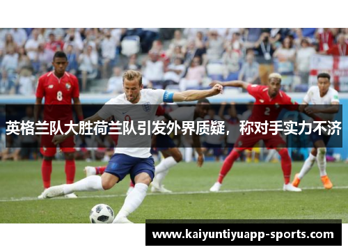 英格兰队大胜荷兰队引发外界质疑，称对手实力不济