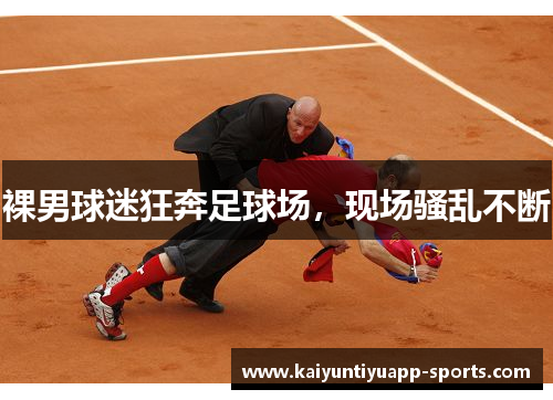 裸男球迷狂奔足球场，现场骚乱不断