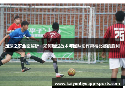 足球之家全面解析：如何通过战术与团队协作赢得比赛的胜利