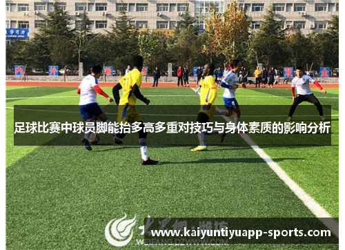 足球比赛中球员脚能抬多高多重对技巧与身体素质的影响分析