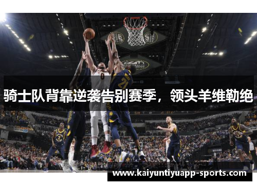 骑士队背靠逆袭告别赛季，领头羊维勒绝
