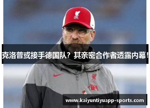 克洛普或接手德国队？其亲密合作者透露内幕！