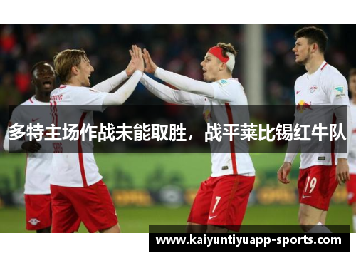 多特主场作战未能取胜，战平莱比锡红牛队