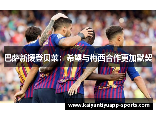 巴萨新援登贝莱：希望与梅西合作更加默契