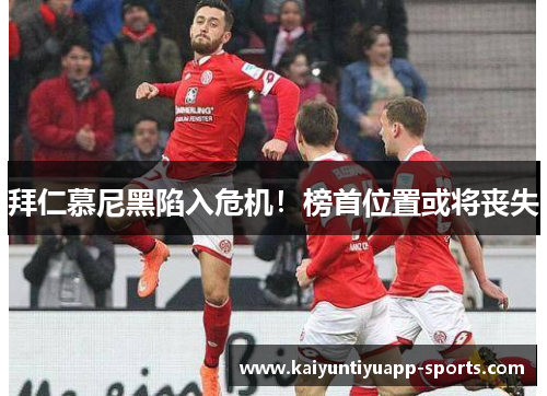 拜仁慕尼黑陷入危机！榜首位置或将丧失