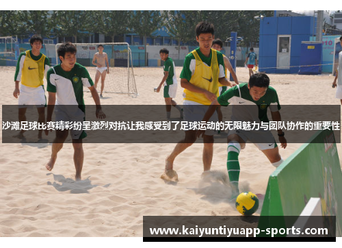 沙滩足球比赛精彩纷呈激烈对抗让我感受到了足球运动的无限魅力与团队协作的重要性