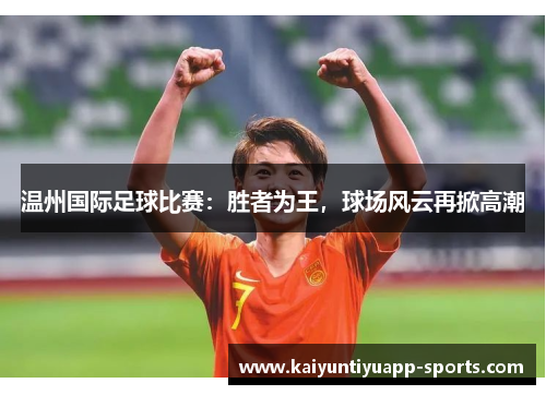 温州国际足球比赛：胜者为王，球场风云再掀高潮