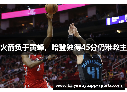 火箭负于黄蜂，哈登独得45分仍难救主