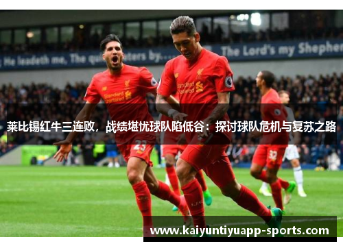 莱比锡红牛三连败，战绩堪忧球队陷低谷：探讨球队危机与复苏之路