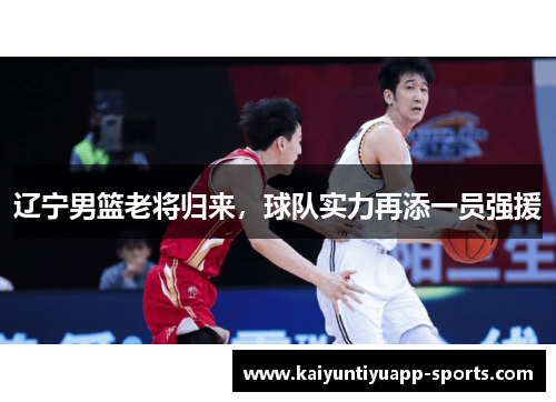 辽宁男篮老将归来，球队实力再添一员强援