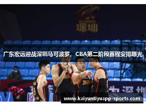 广东宏远迎战深圳马可波罗，CBA第二阶段赛程安排曝光