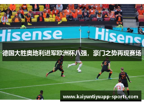 德国大胜奥地利进军欧洲杯八强，豪门之势再现赛场