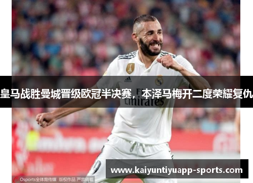 皇马战胜曼城晋级欧冠半决赛，本泽马梅开二度荣耀复仇