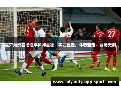 霍芬海姆客场逼平多特蒙德，实力显现，斗志坚定，赛场无惧