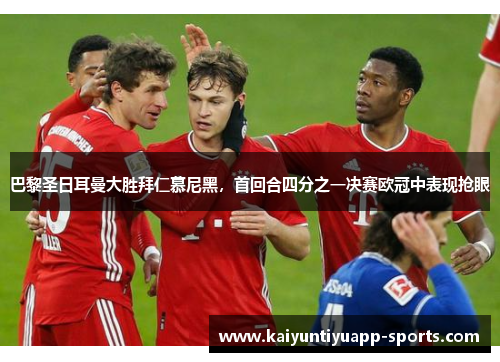 巴黎圣日耳曼大胜拜仁慕尼黑，首回合四分之一决赛欧冠中表现抢眼