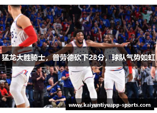 猛龙大胜骑士，普劳德砍下28分，球队气势如虹