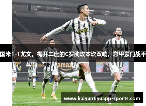国米1-1尤文，梅开二度的C罗助攻本坎双响，意甲豪门战平