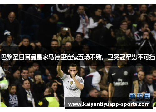 巴黎圣日耳曼皇家马德里连续五场不败，卫冕冠军势不可挡