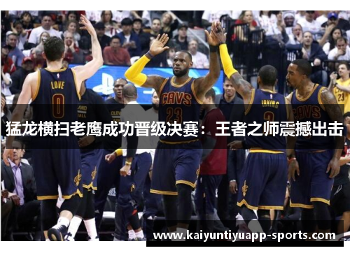 猛龙横扫老鹰成功晋级决赛：王者之师震撼出击