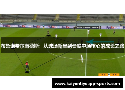 布鲁诺费尔南德斯：从球场新星到曼联中场核心的成长之路
