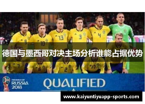 德国与墨西哥对决主场分析谁能占据优势
