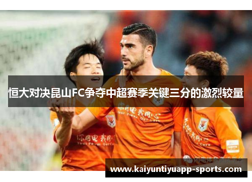恒大对决昆山FC争夺中超赛季关键三分的激烈较量