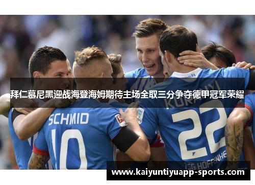 拜仁慕尼黑迎战海登海姆期待主场全取三分争夺德甲冠军荣耀