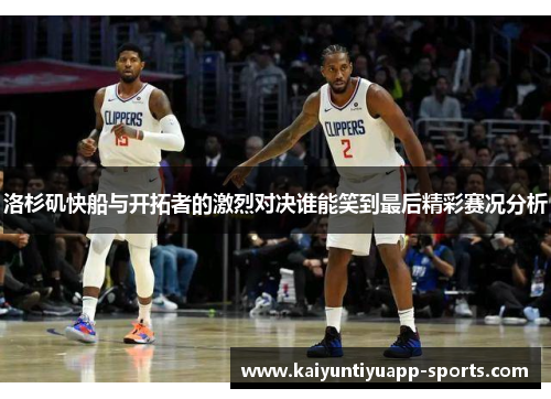 洛杉矶快船与开拓者的激烈对决谁能笑到最后精彩赛况分析