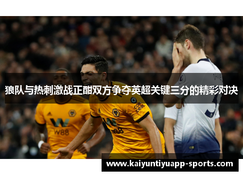 狼队与热刺激战正酣双方争夺英超关键三分的精彩对决