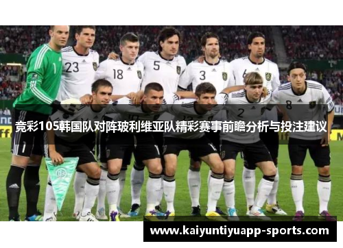 竞彩105韩国队对阵玻利维亚队精彩赛事前瞻分析与投注建议