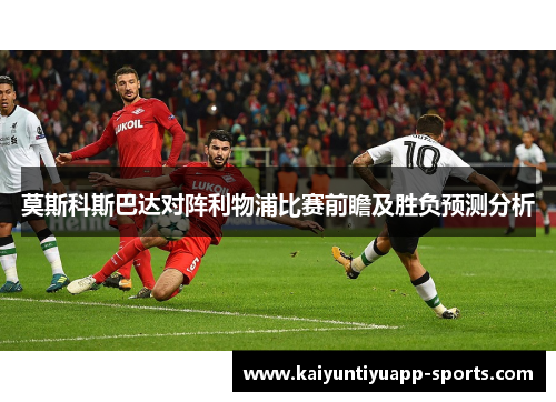 莫斯科斯巴达对阵利物浦比赛前瞻及胜负预测分析