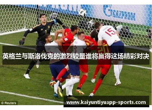 英格兰与斯洛伐克的激烈较量谁将赢得这场精彩对决