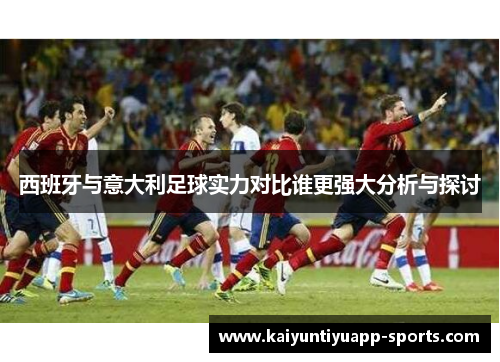 西班牙与意大利足球实力对比谁更强大分析与探讨