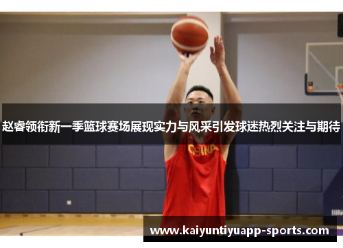 赵睿领衔新一季篮球赛场展现实力与风采引发球迷热烈关注与期待